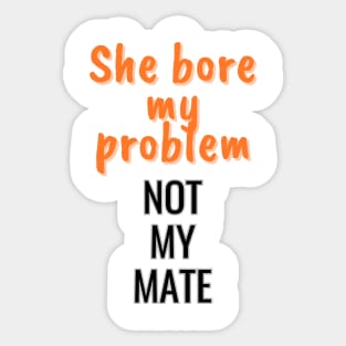 She bore my problem, not my mate Sticker